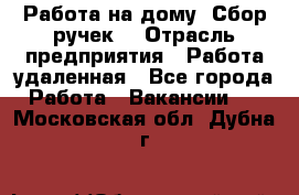 “Работа на дому. Сбор ручек“ › Отрасль предприятия ­ Работа удаленная - Все города Работа » Вакансии   . Московская обл.,Дубна г.